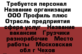 Требуется персонал. › Название организации ­ ООО Профиль плюс › Отрасль предприятия ­ сфера услуг › Название вакансии ­ Грузчики-разнорабочие › Место работы ­ Московская обл.г.Чехов › Подчинение ­ Менеджер › Минимальный оклад ­ 30 000 › Максимальный оклад ­ 35 000 › Возраст от ­ 20 › Возраст до ­ 60 - Все города Работа » Вакансии   . Адыгея респ.,Адыгейск г.